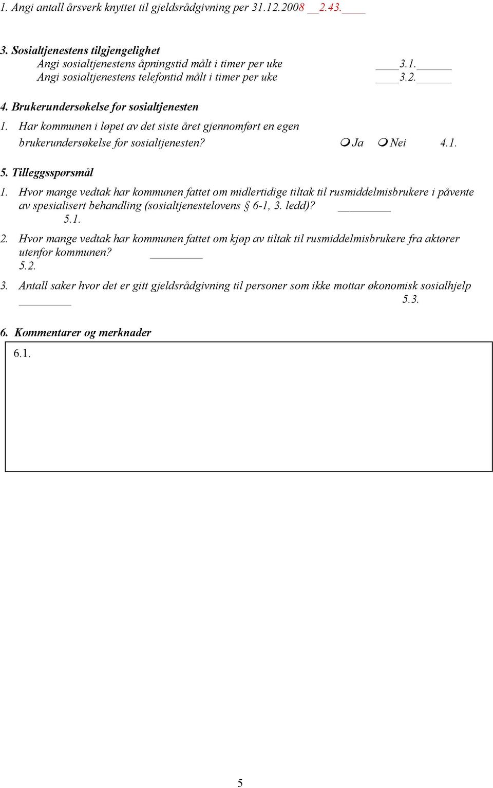 Brukerundersøkelse for sosialtjenesten 1. Har kommunen i løpet av det siste året gjennomført en egen brukerundersøkelse for sosialtjenesten? Ja Nei 4.1. 5. Tilleggsspørsmål 1.