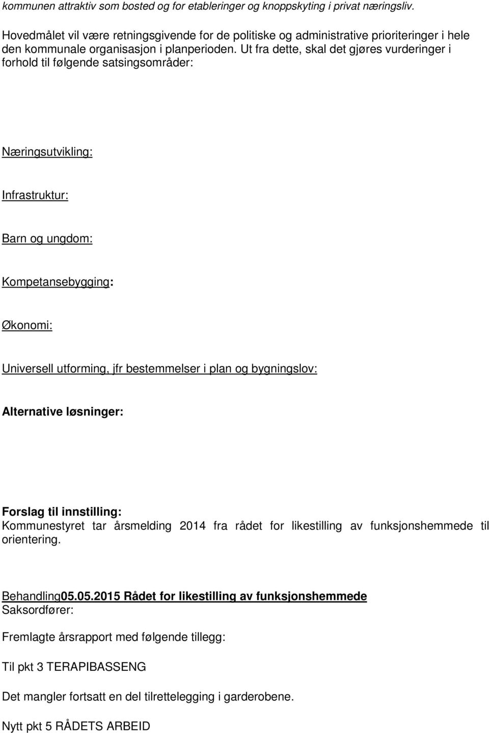 Ut fra dette, skal det gjøres vurderinger i forhold til følgende satsingsområder: Næringsutvikling: Infrastruktur: Barn og ungdom: Kompetansebygging: Økonomi: Universell utforming, jfr bestemmelser i