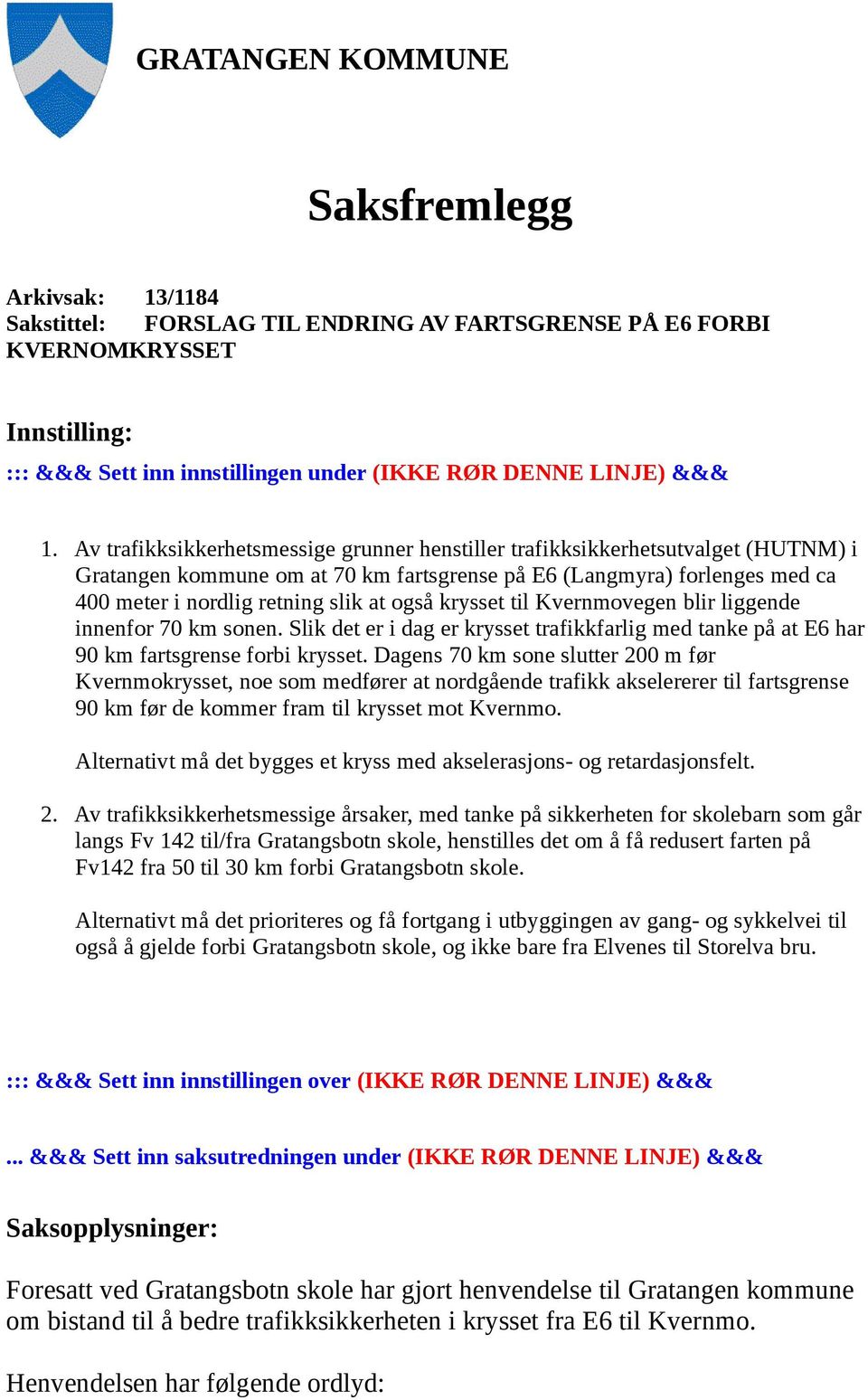 også krysset til Kvernmovegen blir liggende innenfor 70 km sonen. Slik det er i dag er krysset trafikkfarlig med tanke på at E6 har 90 km fartsgrense forbi krysset.