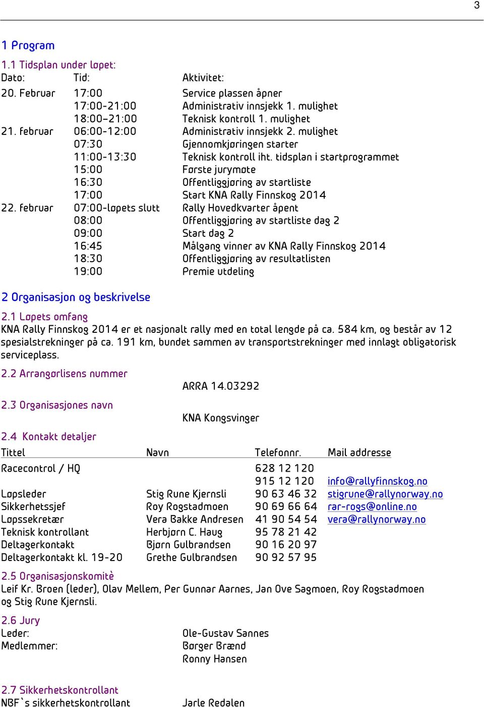 tidsplan i startprogrammet 15:00 Første jurymøte 16:30 Offentliggjøring av startliste 17:00 Start KNA Rally Finnskog 2014 22.