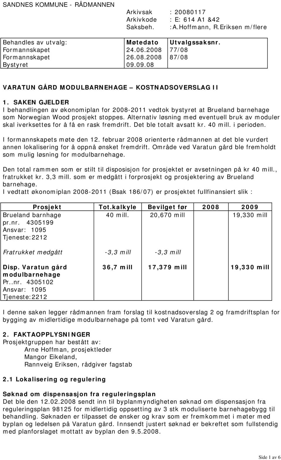 SAKEN GJELDER I behandlingen av økonomiplan for 2008-2011 vedtok bystyret at Brueland barnehage som Norwegian Wood prosjekt stoppes.