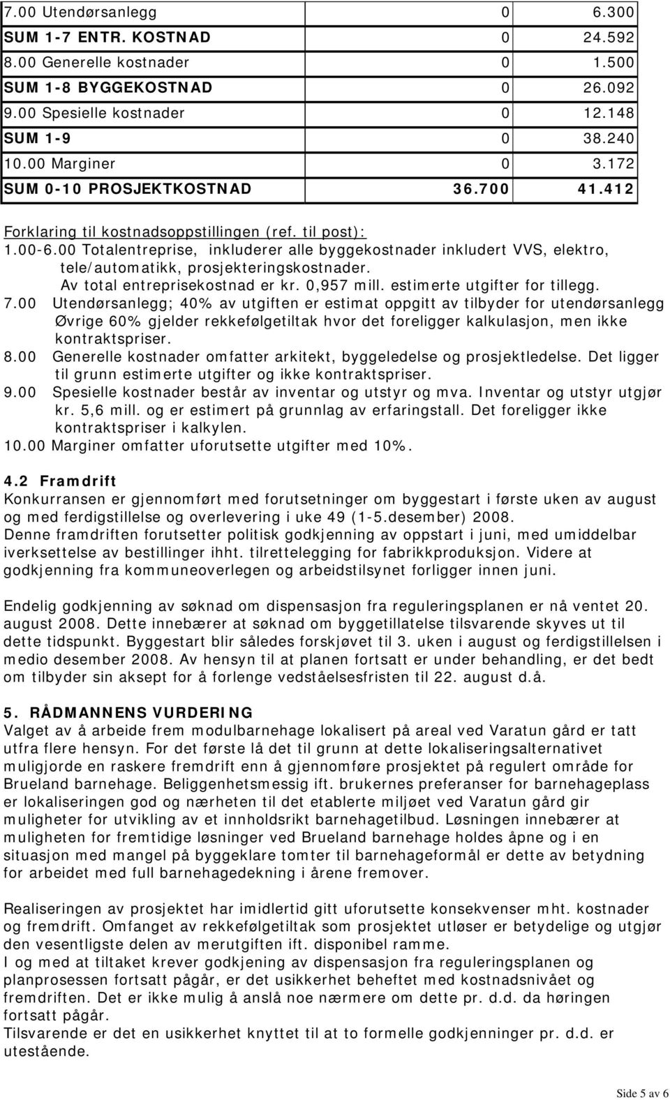 00 Totalentreprise, inkluderer alle byggekostnader inkludert VVS, elektro, tele/automatikk, prosjekteringskostnader. Av total entreprisekostnad er kr. 0,957 mill. estimerte utgifter for tillegg. 7.