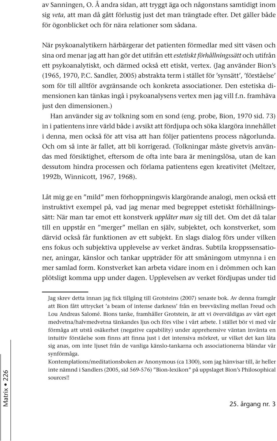 När psykoanalytikern härbärgerar det patienten förmedlar med sitt väsen och sina ord menar jag att han gör det utifrån ett estetiskt förhållningssätt och utifrån ett psykoanalytiskt, och därmed också