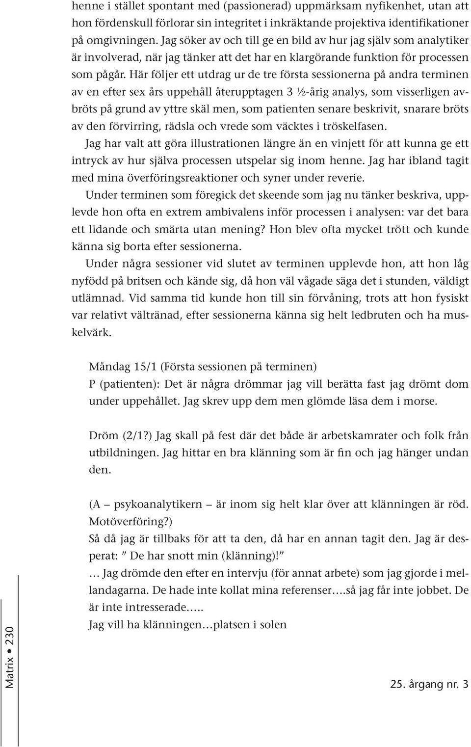 Här följer ett utdrag ur de tre första sessionerna på andra terminen av en efter sex års uppehåll återupptagen 3 ½-årig analys, som visserligen avbröts på grund av yttre skäl men, som patienten