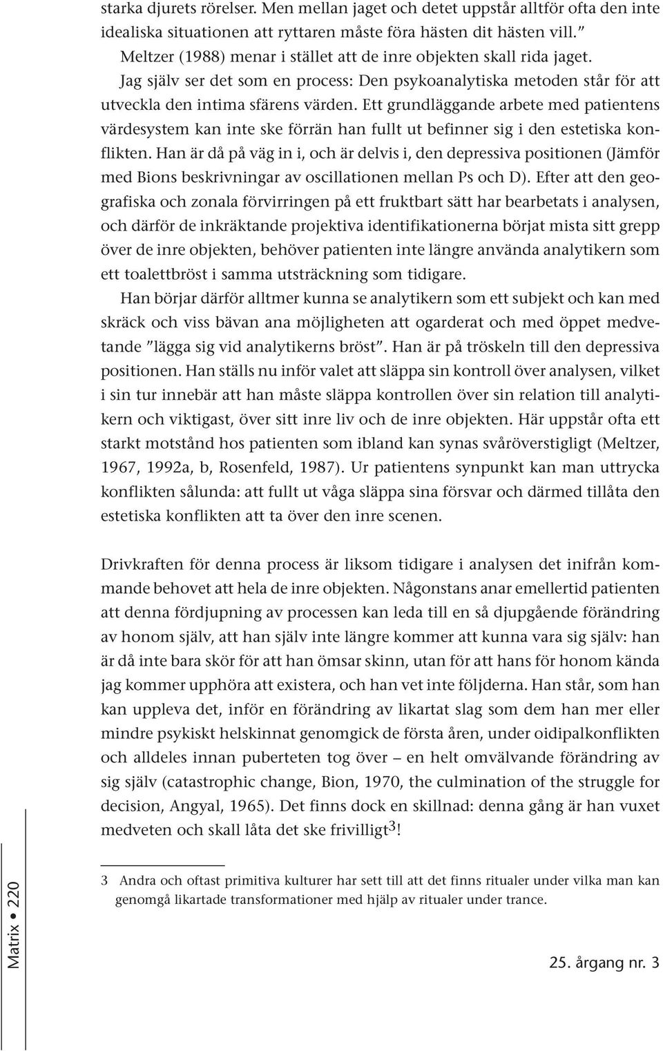 Ett grundläggande arbete med patientens värdesystem kan inte ske förrän han fullt ut befinner sig i den estetiska konflikten.