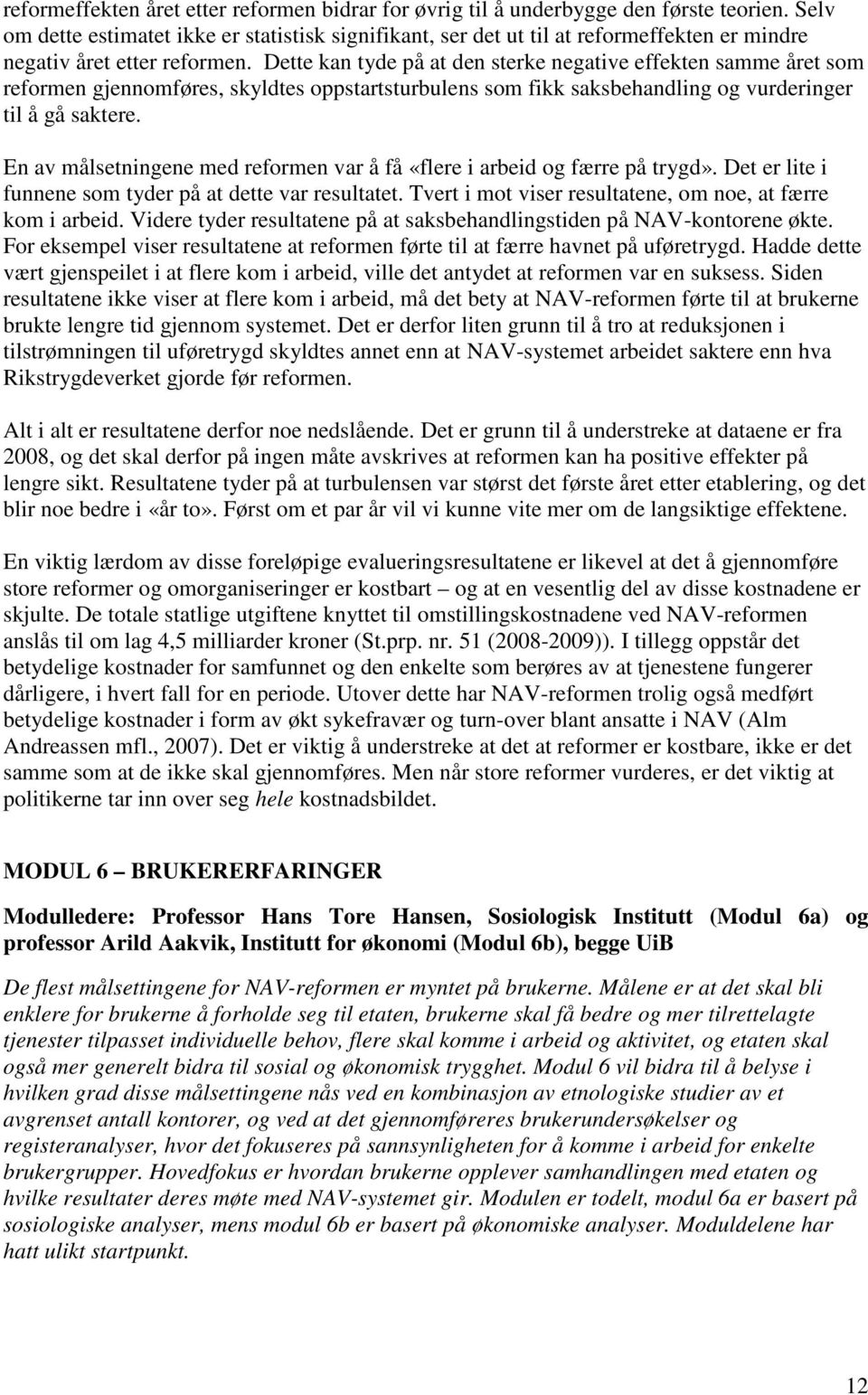 Dette kan tyde på at den sterke negative effekten samme året som reformen gjennomføres, skyldtes oppstartsturbulens som fikk saksbehandling og vurderinger til å gå saktere.