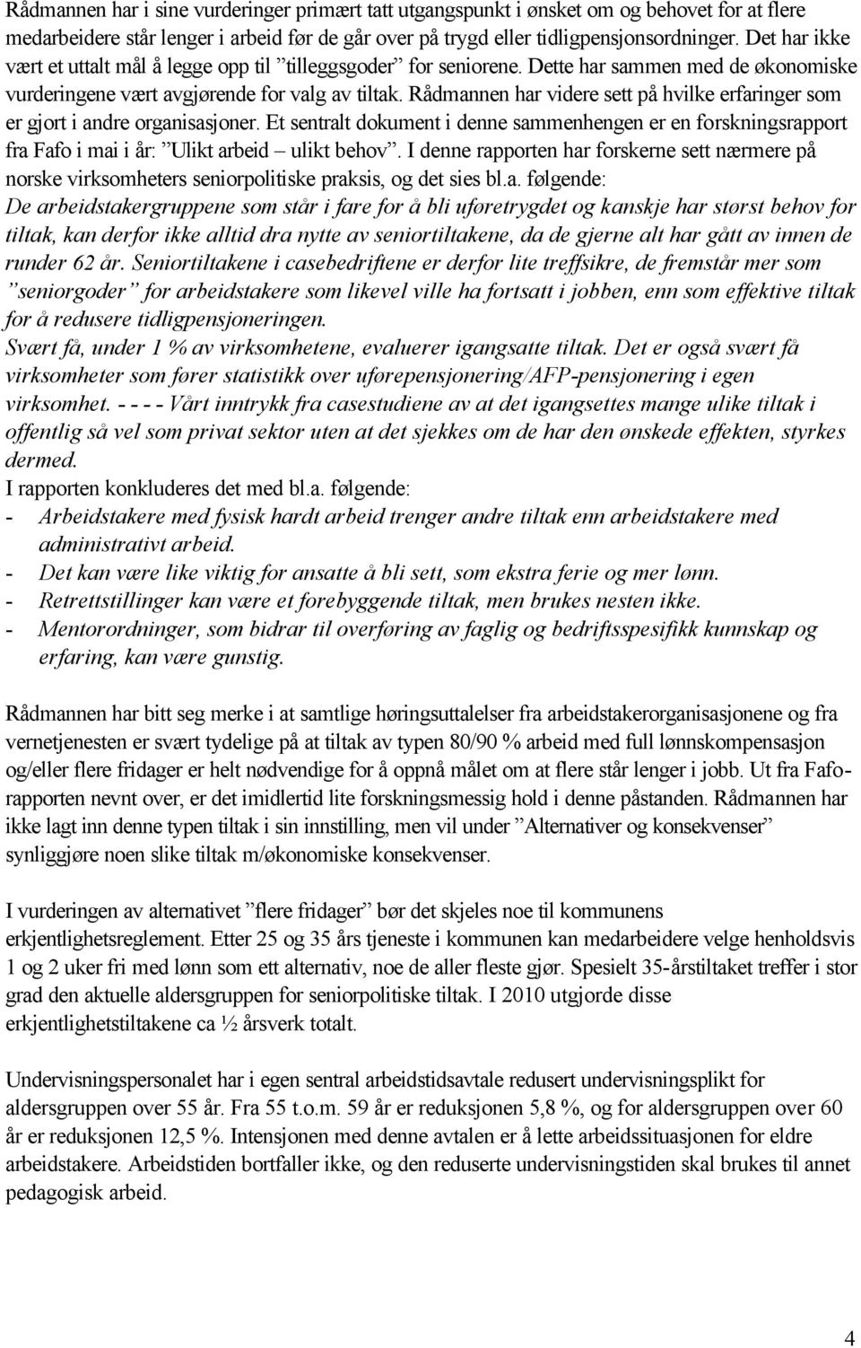 Rådmannen har videre sett på hvilke erfaringer som er gjort i andre organisasjoner. Et sentralt dokument i denne sammenhengen er en forskningsrapport fra Fafo i mai i år: Ulikt arbeid ulikt behov.