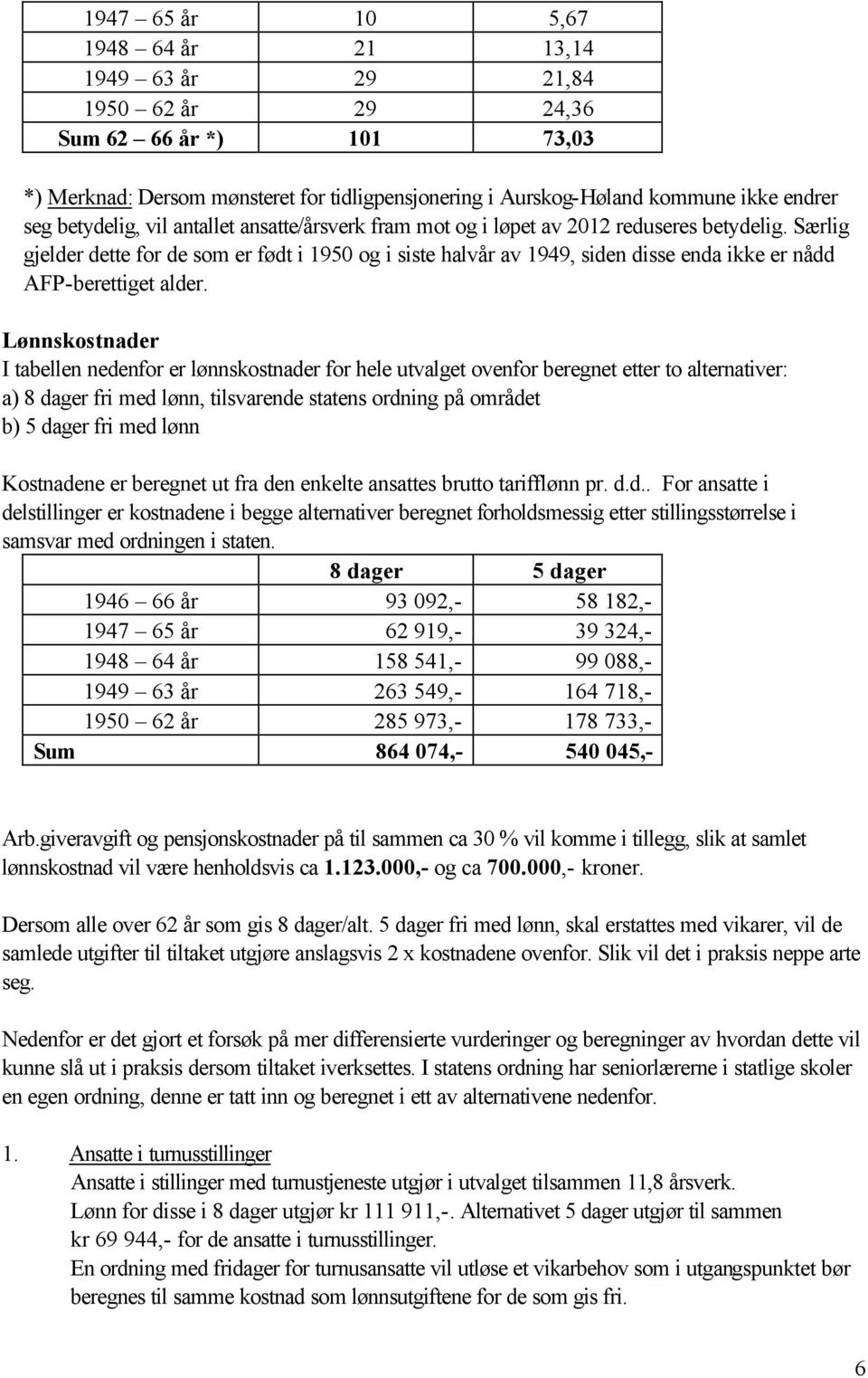 Særlig gjelder dette for de som er født i 1950 og i siste halvår av 1949, siden disse enda ikke er nådd AFP-berettiget alder.