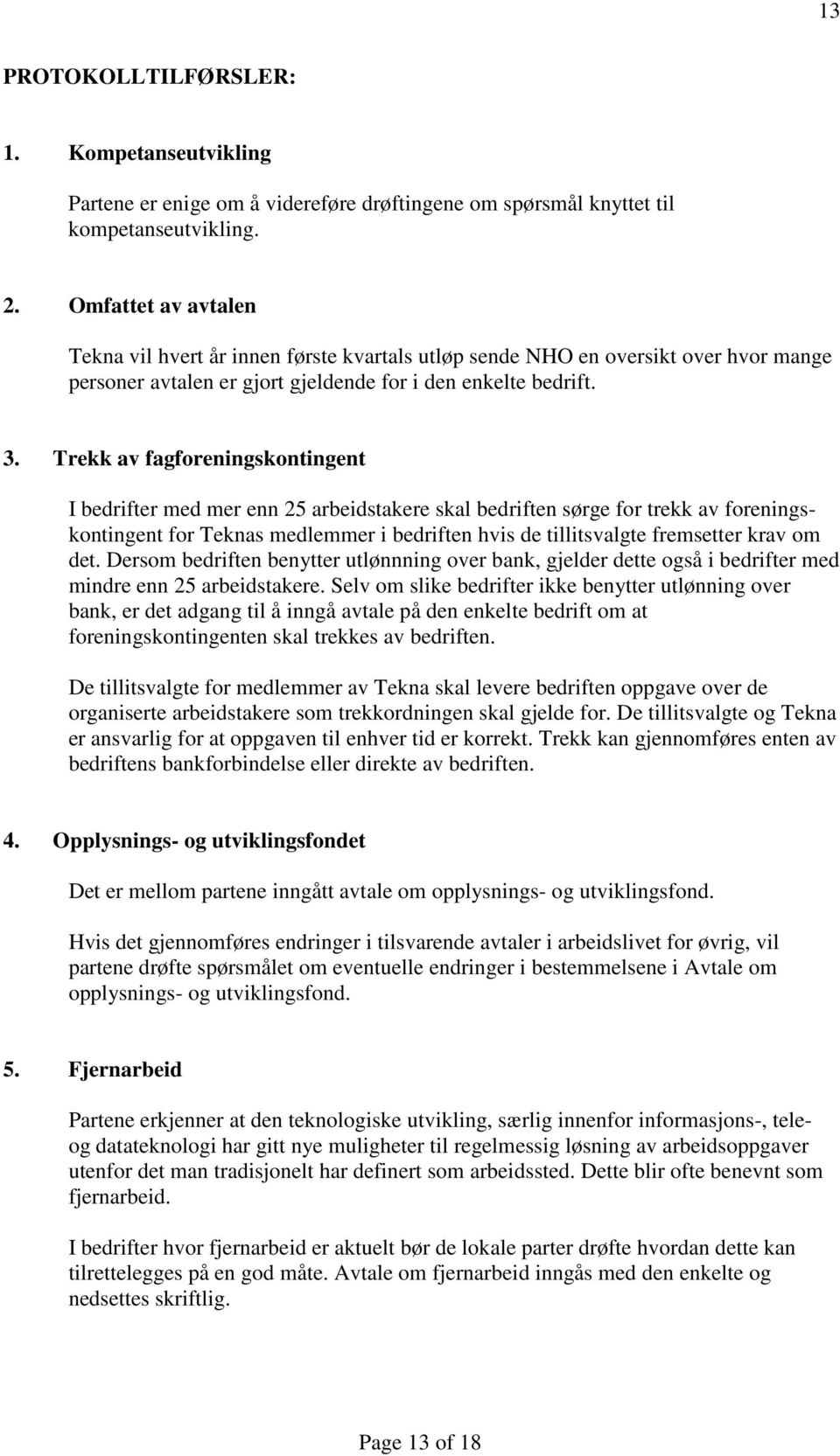 Trekk av fagforeningskontingent I bedrifter med mer enn 25 arbeidstakere skal bedriften sørge for trekk av foreningskontingent for Teknas medlemmer i bedriften hvis de tillitsvalgte fremsetter krav