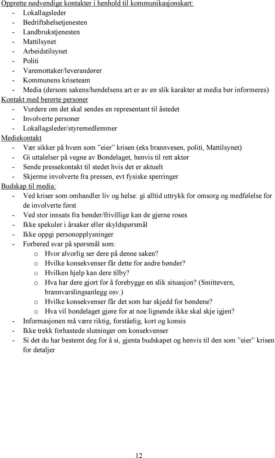 Involverte personer - Lokallagsleder/styremedlemmer Mediekontakt - Vær sikker på hvem som eier krisen (eks brannvesen, politi, Mattilsynet) - Gi uttalelser på vegne av Bondelaget, henvis til rett