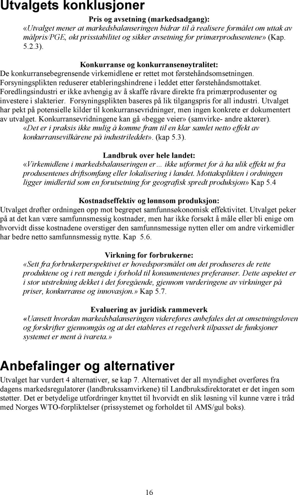 Forsyningsplikten reduserer etableringshindrene i leddet etter førstehåndsmottaket. Foredlingsindustri er ikke avhengig av å skaffe råvare direkte fra primærprodusenter og investere i slakterier.