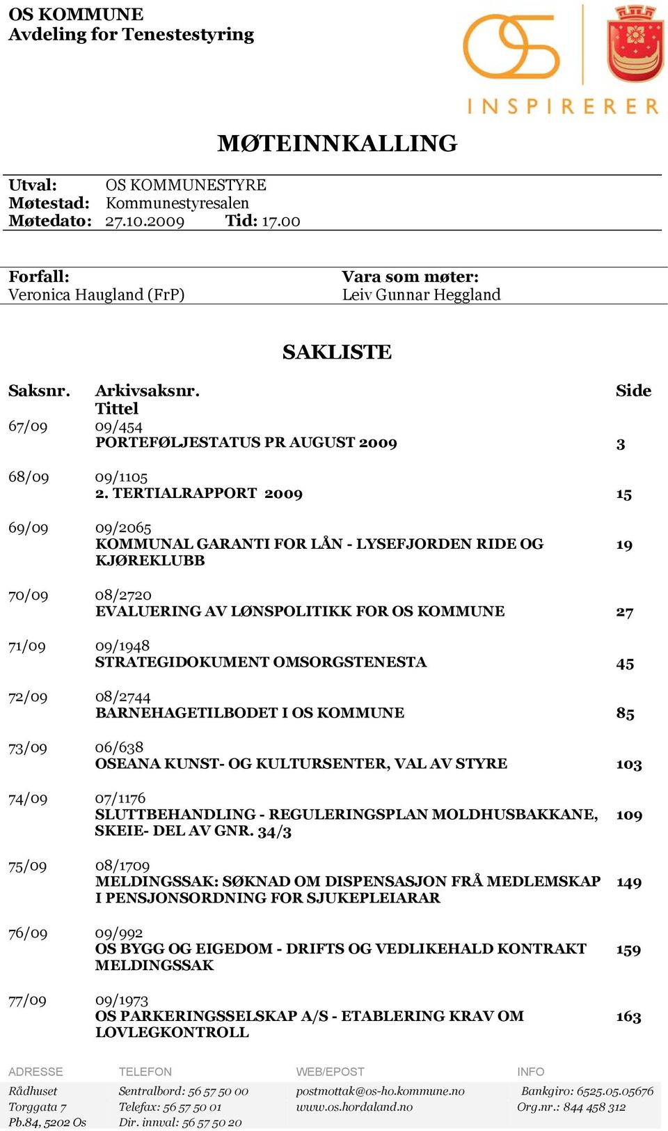 TERTIALRAPPORT 2009 15 69/09 09/2065 KOMMUNAL GARANTI FOR LÅN - LYSEFJORDEN RIDE OG KJØREKLUBB 19 70/09 08/2720 EVALUERING AV LØNSPOLITIKK FOR OS KOMMUNE 27 71/09 09/1948 STRATEGIDOKUMENT