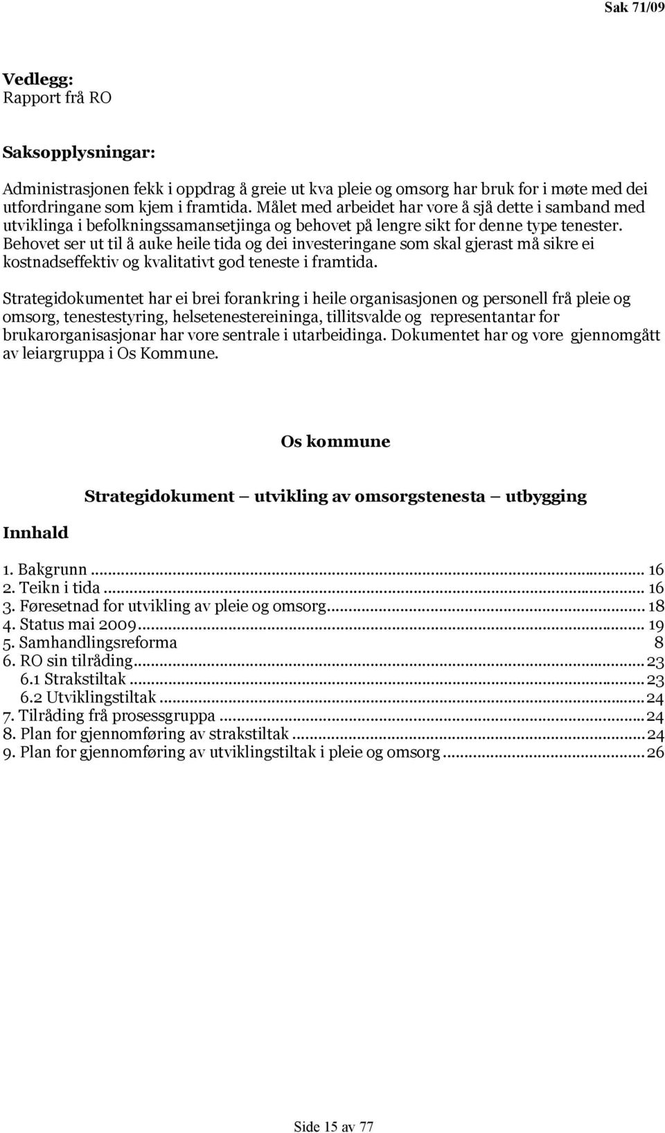 Behovet ser ut til å auke heile tida og dei investeringane som skal gjerast må sikre ei kostnadseffektiv og kvalitativt god teneste i framtida.