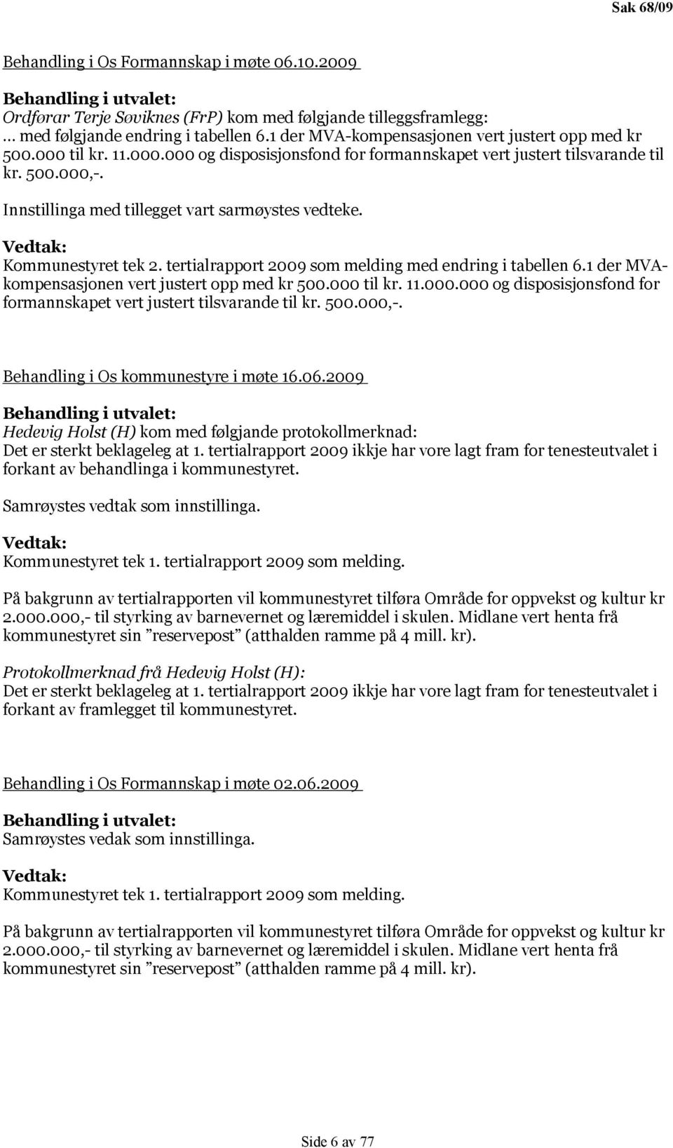 Innstillinga med tillegget vart sarmøystes vedteke. Vedtak: Kommunestyret tek 2. tertialrapport 2009 som melding med endring i tabellen 6.1 der MVAkompensasjonen vert justert opp med kr 500.