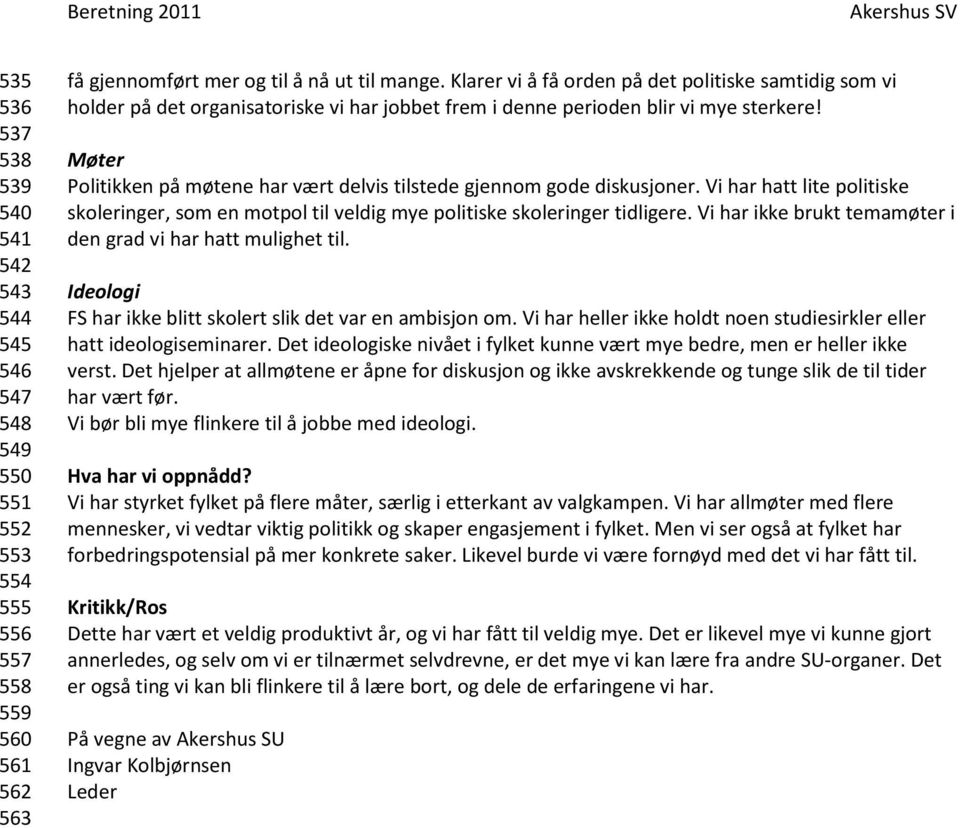 Møter Politikken på møtene har vært delvis tilstede gjennom gode diskusjoner. Vi har hatt lite politiske skoleringer, som en motpol til veldig mye politiske skoleringer tidligere.