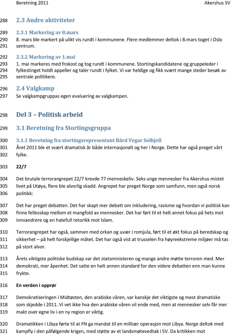 Vi var heldige og fikk svært mange steder besøk av sentrale politikere. 2.4 Valgkamp Se valgkampgruppas egen evaluering av valgkampen.