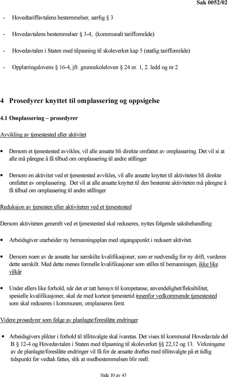 1 Omplassering prosedyrer Avvikling av tjenestested eller aktivitet Dersom et tjenestested avvikles, vil alle ansatte bli direkte omfattet av omplassering.