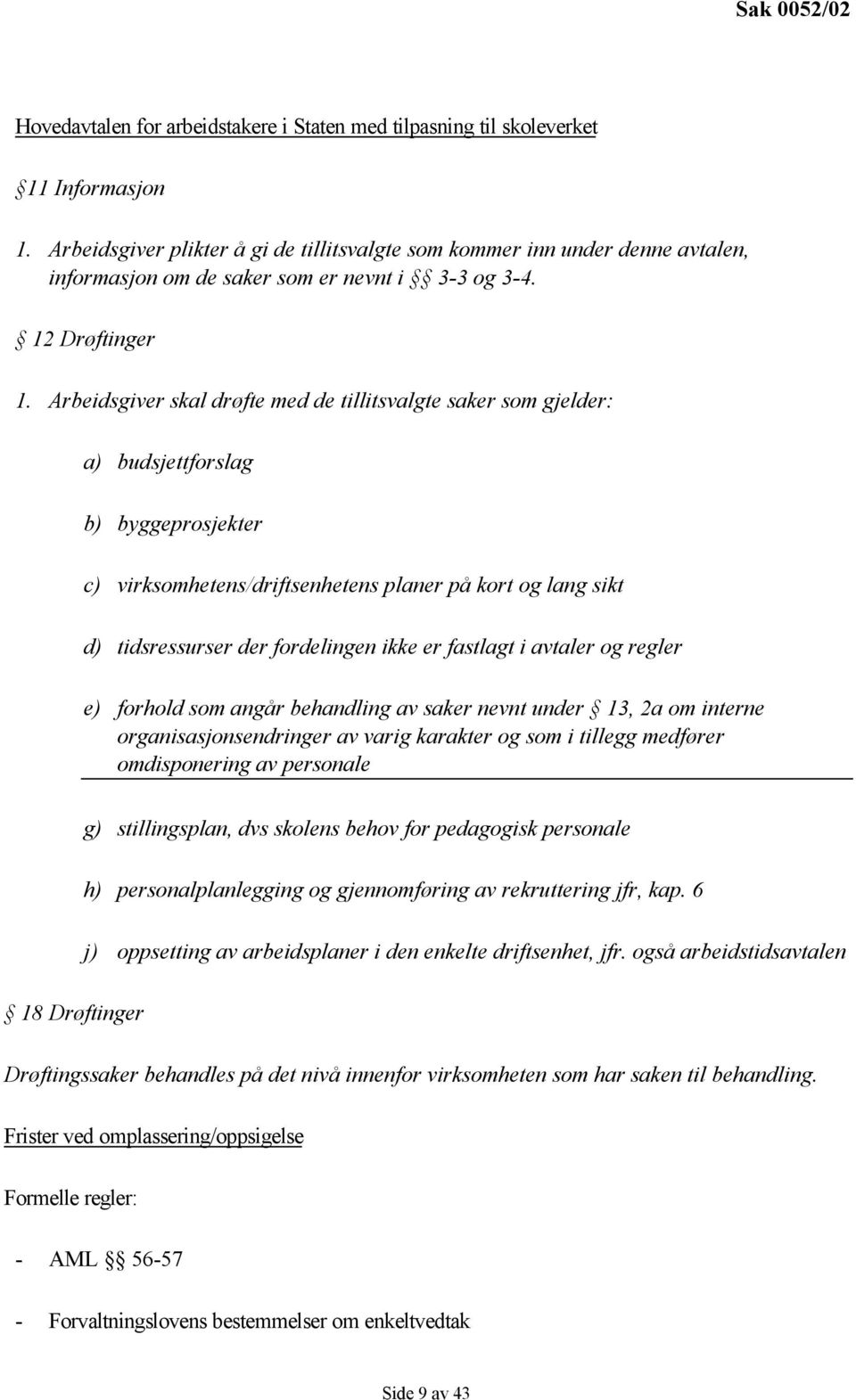 Arbeidsgiver skal drøfte med de tillitsvalgte saker som gjelder: a) budsjettforslag b) byggeprosjekter c) virksomhetens/driftsenhetens planer på kort og lang sikt d) tidsressurser der fordelingen