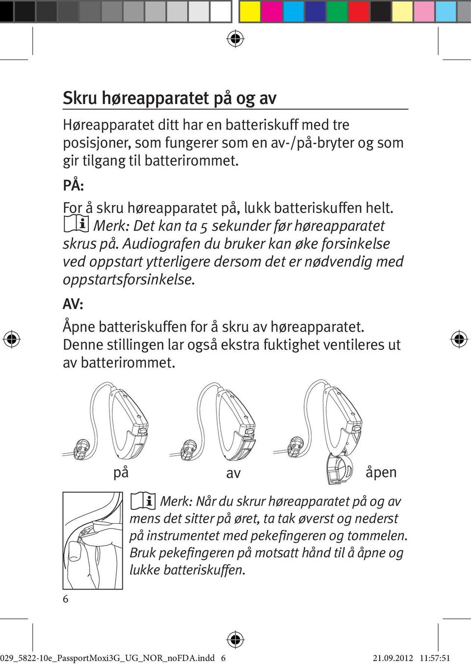 Audiografen du bruker kan øke forsinkelse ved oppstart ytterligere dersom det er nødvendig med oppstartsforsinkelse. AV: Åpne batteriskuffen for å skru av høreapparatet.