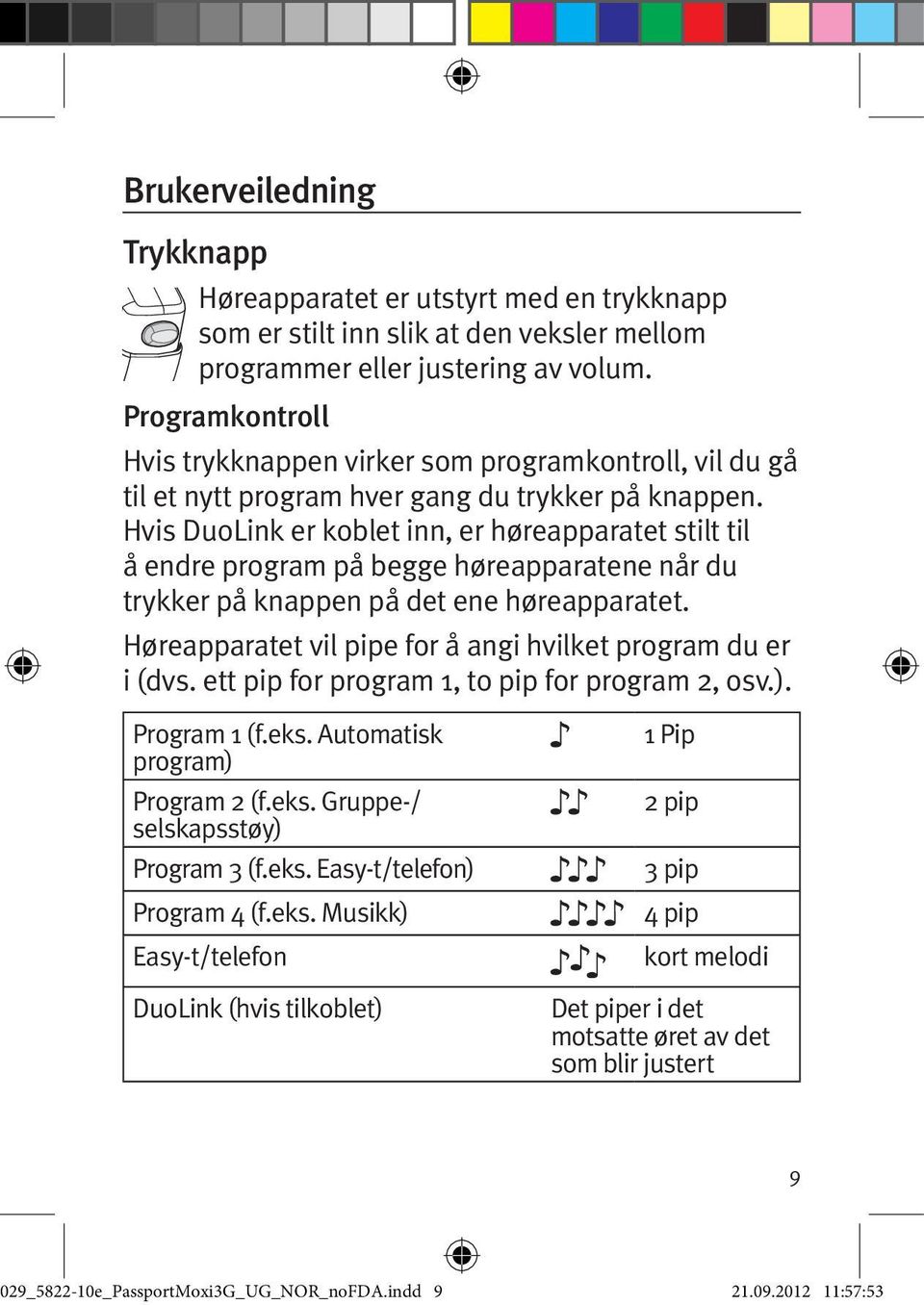 Hvis DuoLink er koblet inn, er høreapparatet stilt til å endre program på begge høreapparatene når du trykker på knappen på det ene høreapparatet.