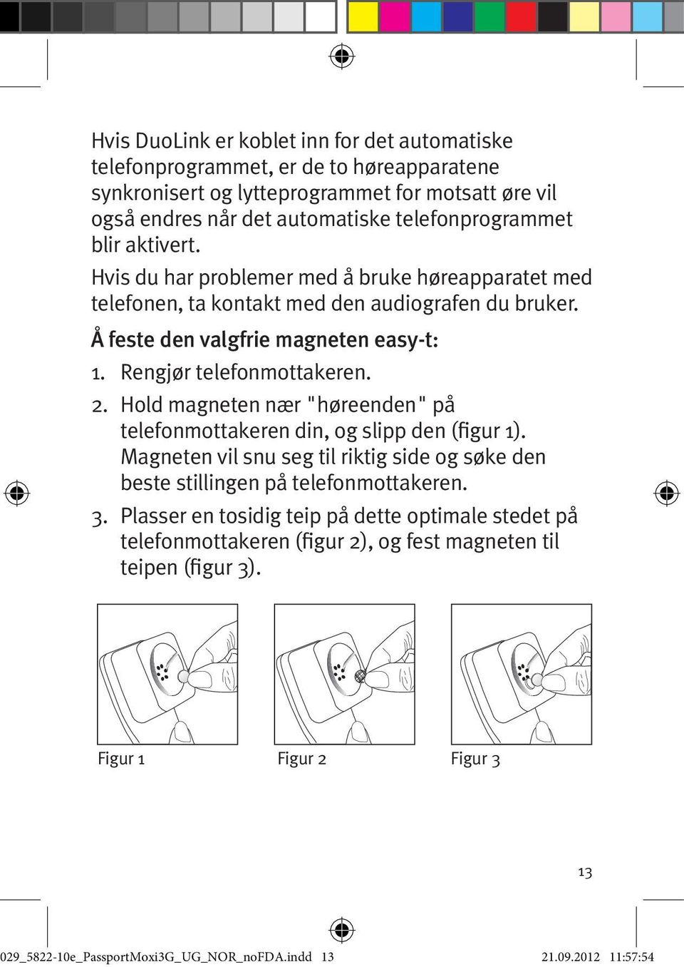 Hold magneten nær "høreenden" på telefonmottakeren din, og slipp den (figur 1). Magneten vil snu seg til riktig side og søke den beste stillingen på telefonmottakeren. 3.