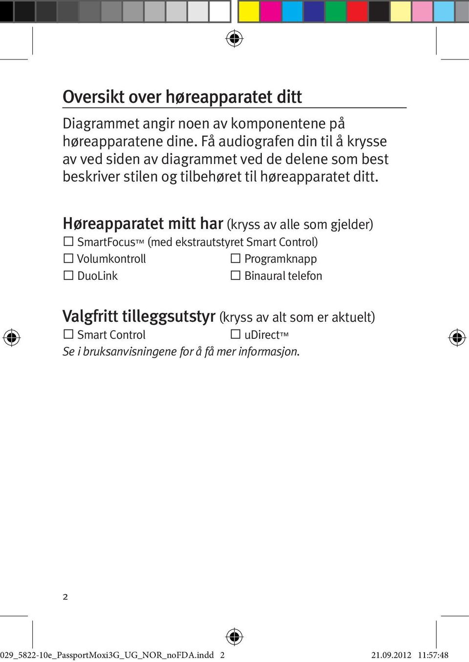 Høreapparatet mitt har (kryss av alle som gjelder) SmartFocus (med ekstrautstyret Smart Control) Volumkontroll Programknapp DuoLink Binaural