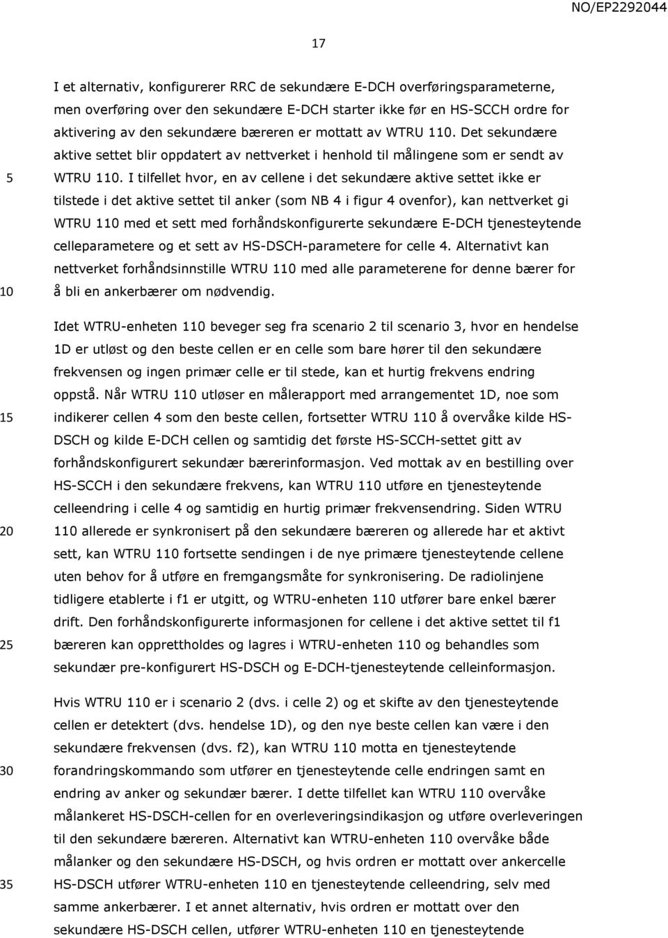 I tilfellet hvor, en av cellene i det sekundære aktive settet ikke er tilstede i det aktive settet til anker (som NB 4 i figur 4 ovenfor), kan nettverket gi WTRU 1 med et sett med