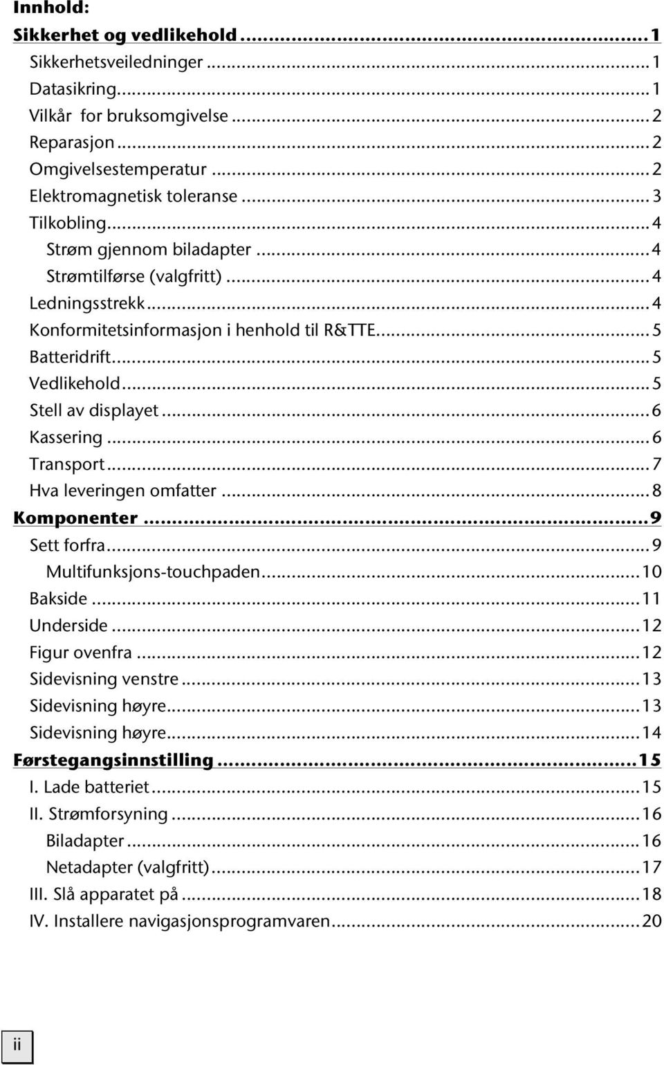 ..6 Transport...7 Hva leveringen omfatter...8 Komponenter...9 Sett forfra...9 Multifunksjons-touchpaden...10 Bakside...11 Underside...12 Figur ovenfra...12 Sidevisning venstre...13 Sidevisning høyre.