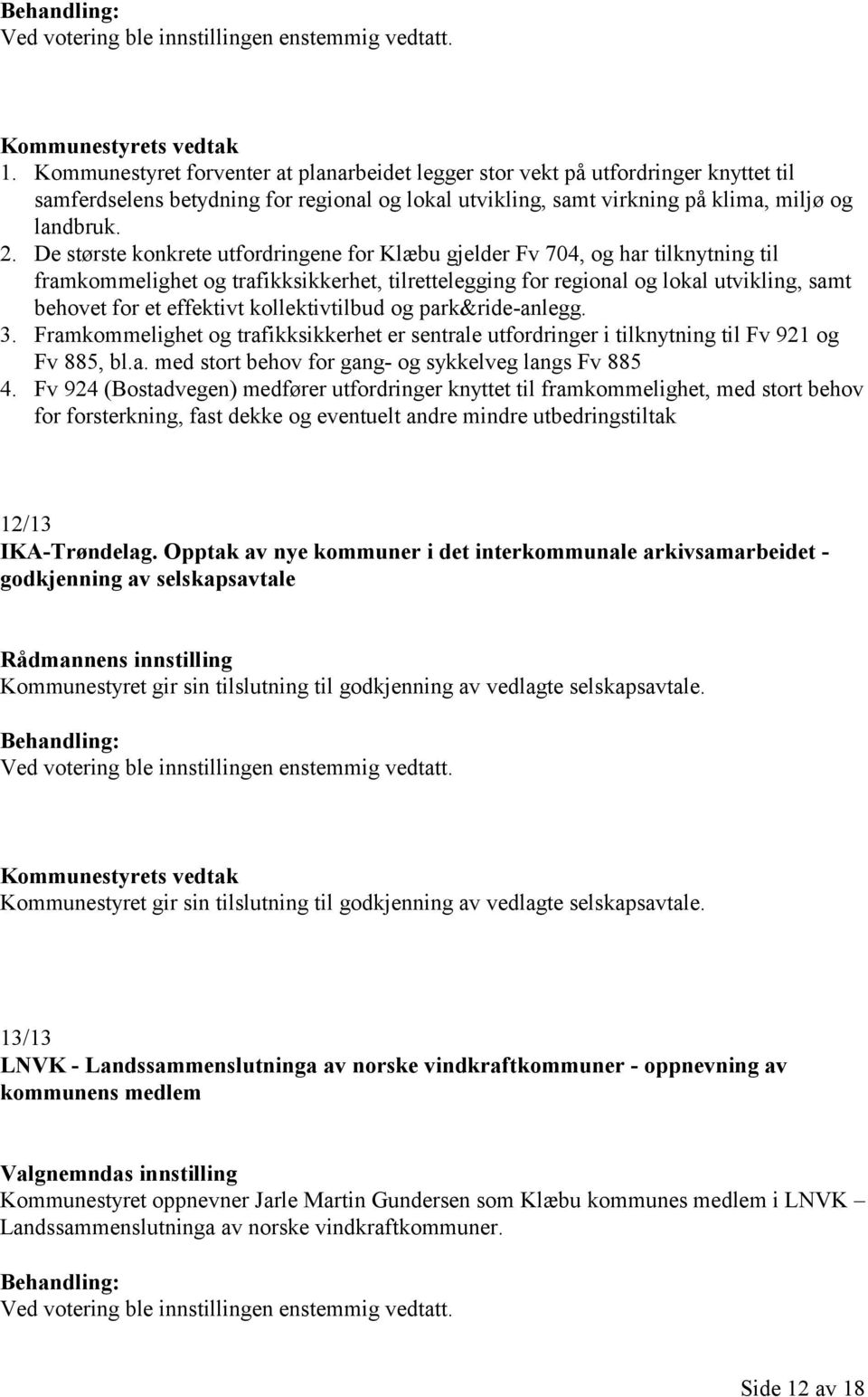 kollektivtilbud og park&ride-anlegg. 3. Framkommelighet og trafikksikkerhet er sentrale utfordringer i tilknytning til Fv 921 og Fv 885, bl.a. med stort behov for gang- og sykkelveg langs Fv 885 4.