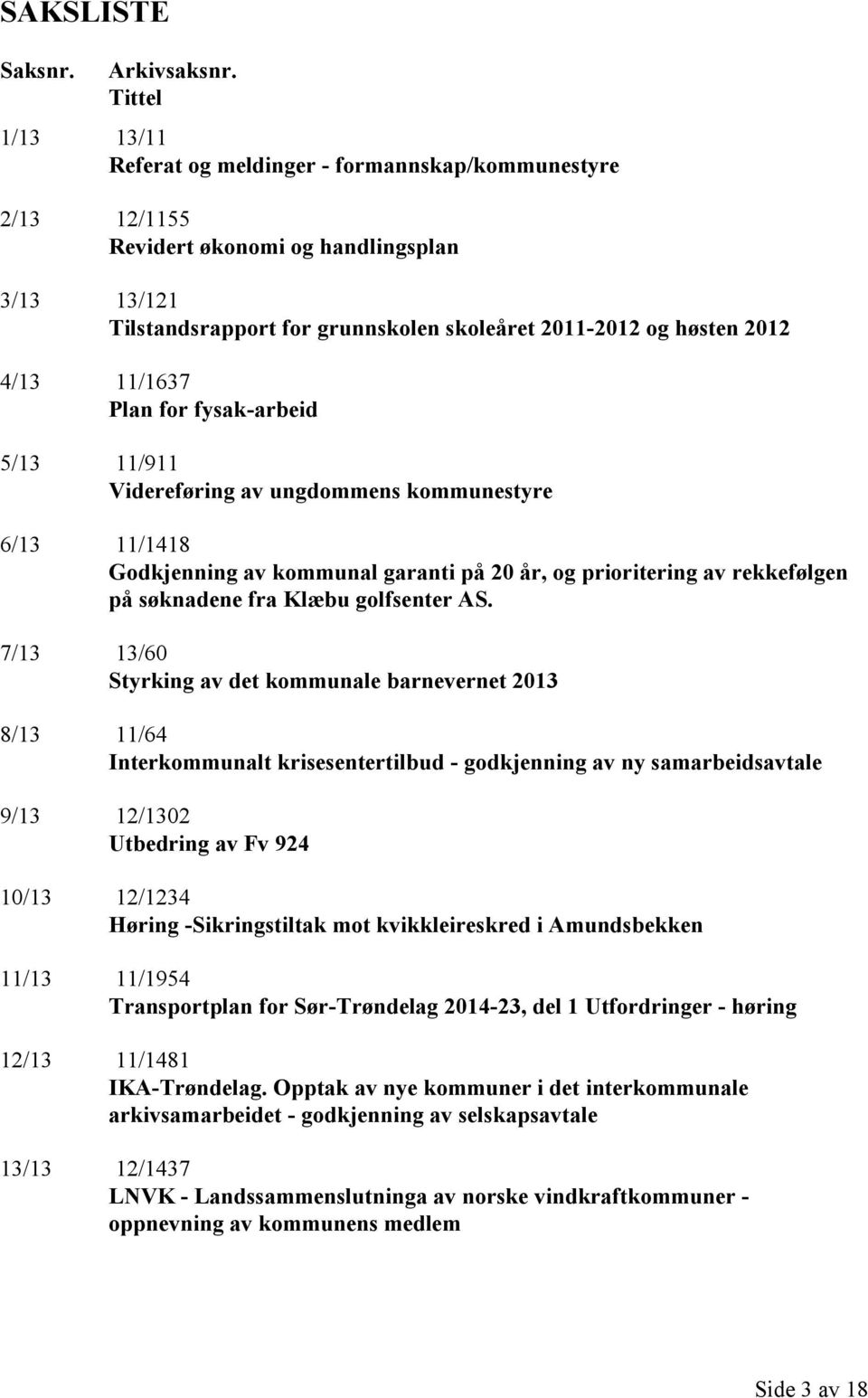 11/1637 Plan for fysak-arbeid 5/13 11/911 Videreføring av ungdommens kommunestyre 6/13 11/1418 Godkjenning av kommunal garanti på 20 år, og prioritering av rekkefølgen på søknadene fra Klæbu