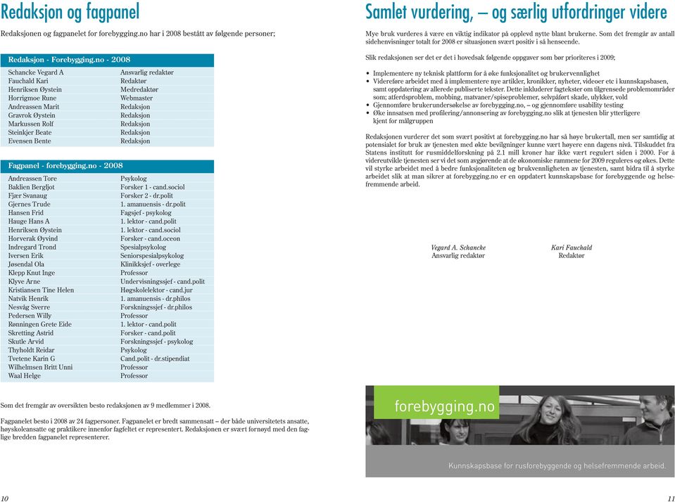 Bente Fagpanel - forebygging.no - 2008 Andreassen Tore Psykolog Baklien Bergljot Forsker 1 - cand.sociol Fjær Svanaug Forsker 2 - dr.polit Gjernes Trude 1. amanuensis - dr.