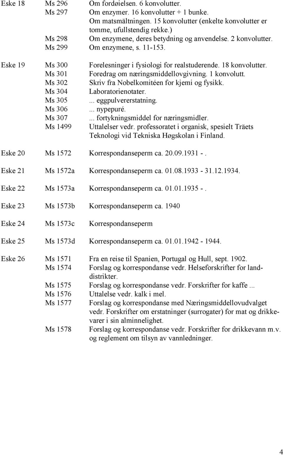 Ms 301 Foredrag om næringsmiddellovgivning. 1 konvolutt. Ms 302 Skriv fra Nobelkomitéen for kjemi og fysikk. Ms 304 Laboratorienotater. Ms 305... eggpulvererstatning. Ms 306... nypepuré. Ms 307.