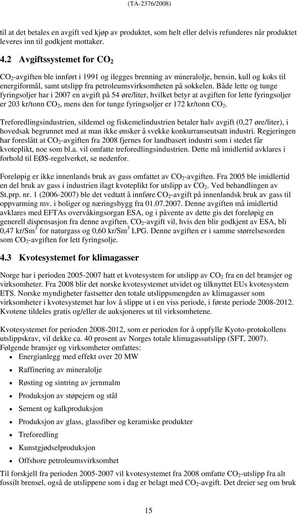 Både lette og tunge fyringsoljer har i 2007 en avgift på 54 øre/liter, hvilket betyr at avgiften for lette fyringsoljer er 203 kr/tonn CO 2, mens den for tunge fyringsoljer er 172 kr/tonn CO 2.