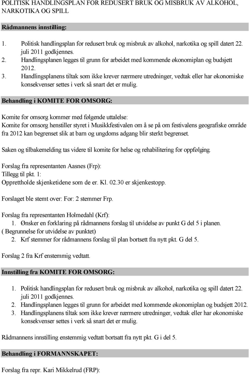 3. Handlingsplanens tiltak som ikke krever nærmere utredninger, vedtak eller har økonomiske konsekvenser settes i verk så snart det er mulig.