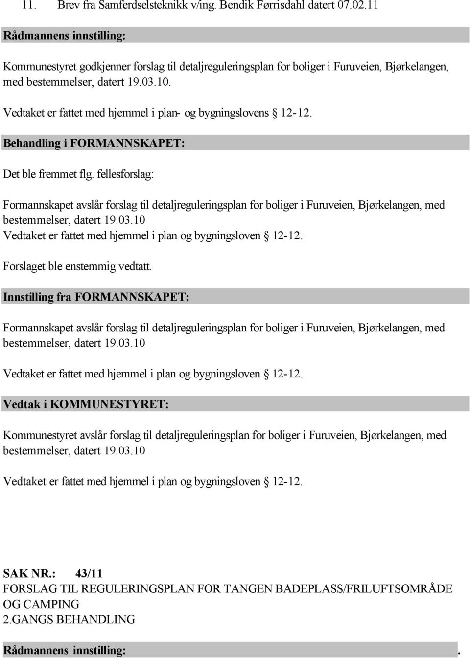 Vedtaket er fattet med hjemmel i plan- og bygningslovens 12-12. Behandling i FORMANNSKAPET: Det ble fremmet flg.