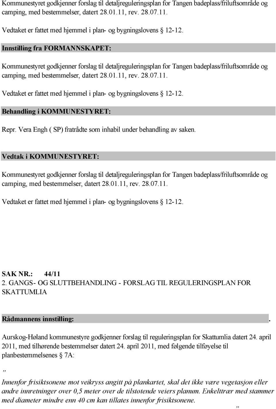 Vera Engh ( SP) fratrådte som inhabil under behandling av saken.  rev. 28.07.11. Vedtaket er fattet med hjemmel i plan- og bygningslovens 12-12. SAK NR.: 44/11 2.