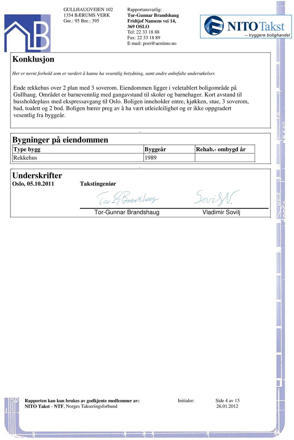 til bussholdeplass med ekspressavgang til Oslo Boligen inneholder entre, kjøkken, stue, 3 soverom, bad, toalett og 2 bod Boligen bærer preg av å ha vært utleieleilighet og er ikke oppgradert