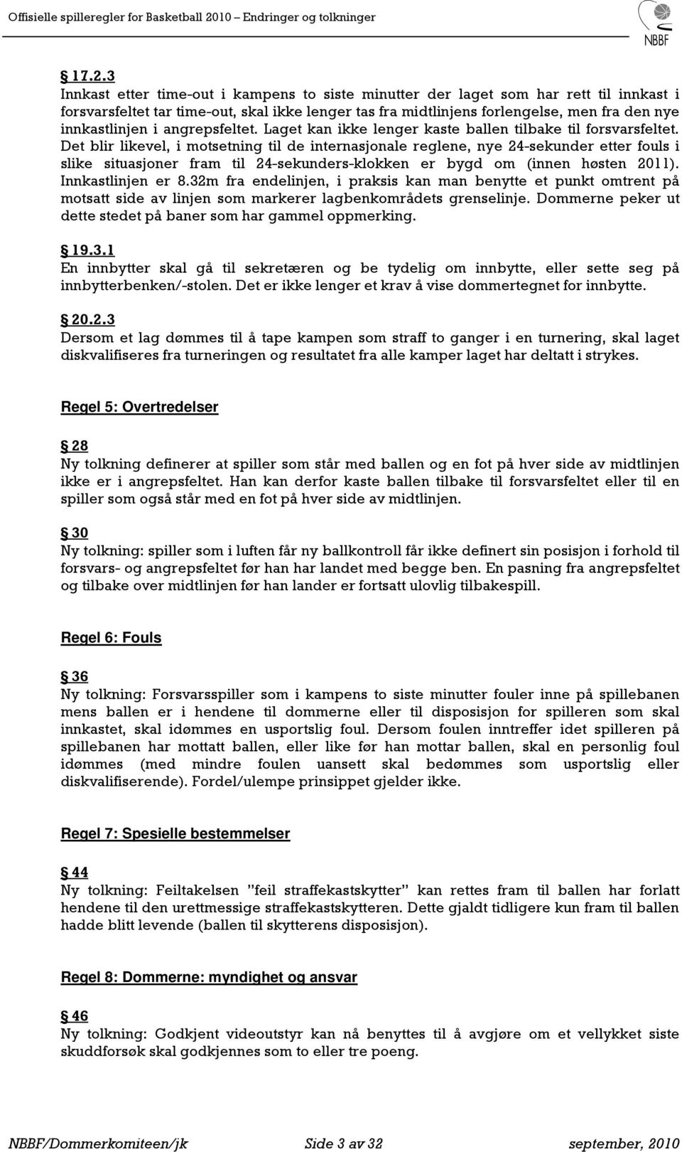 Det blir likevel, i motsetning til de internasjonale reglene, nye 24-sekunder etter fouls i slike situasjoner fram til 24-sekunders-klokken er bygd om (innen høsten 2011). Innkastlinjen er 8.