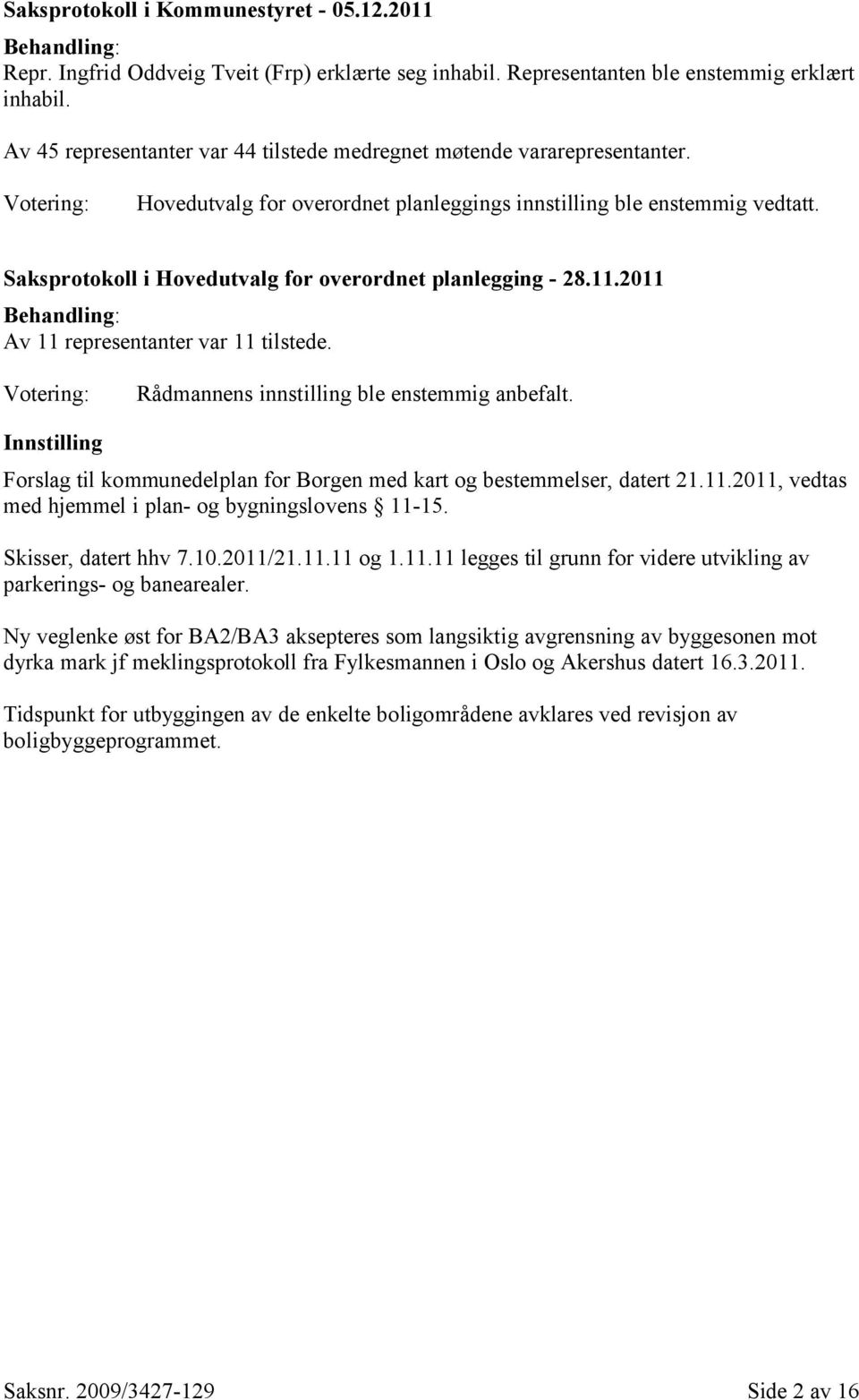 Saksprotokoll i Hovedutvalg for overordnet planlegging - 28.11.2011 Behandling: Av 11 representanter var 11 tilstede. Votering: Rådmannens innstilling ble enstemmig anbefalt.