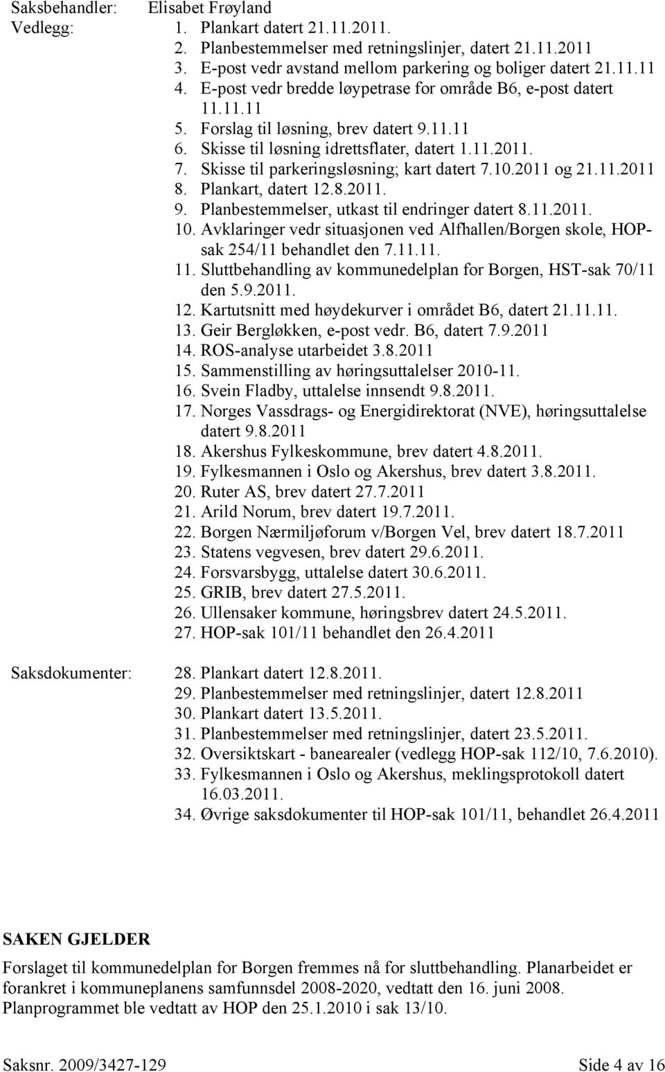 Skisse til parkeringsløsning; kart datert 7.10.2011 og 21.11.2011 8. Plankart, datert 12.8.2011. 9. Planbestemmelser, utkast til endringer datert 8.11.2011. 10.