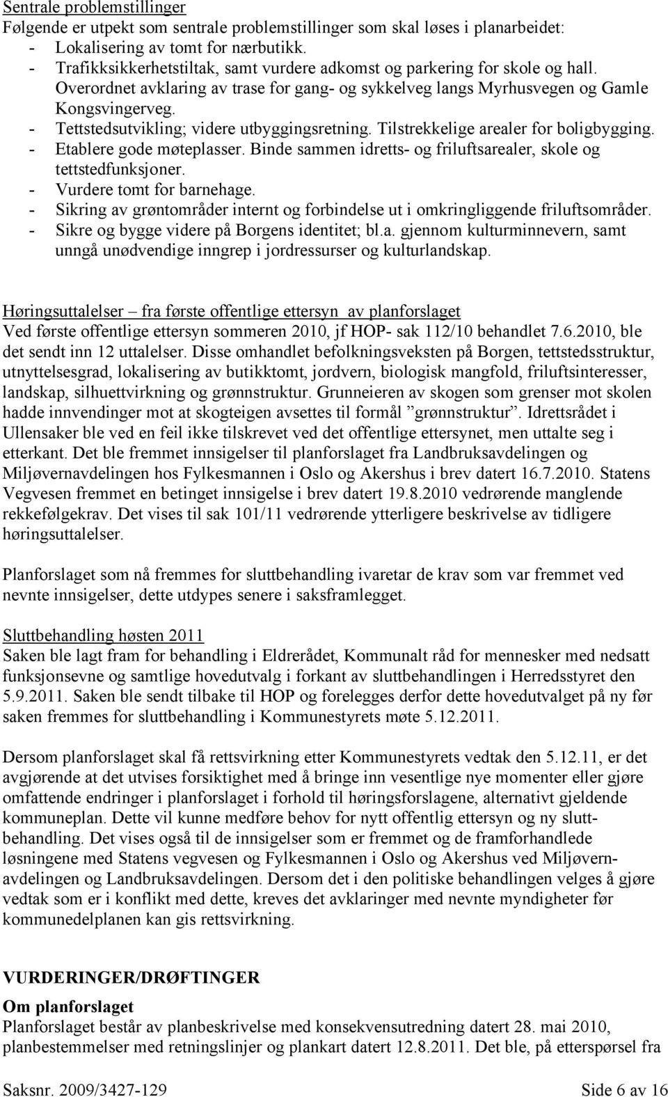 - Tettstedsutvikling; videre utbyggingsretning. Tilstrekkelige arealer for boligbygging. - Etablere gode møteplasser. Binde sammen idretts- og friluftsarealer, skole og tettstedfunksjoner.