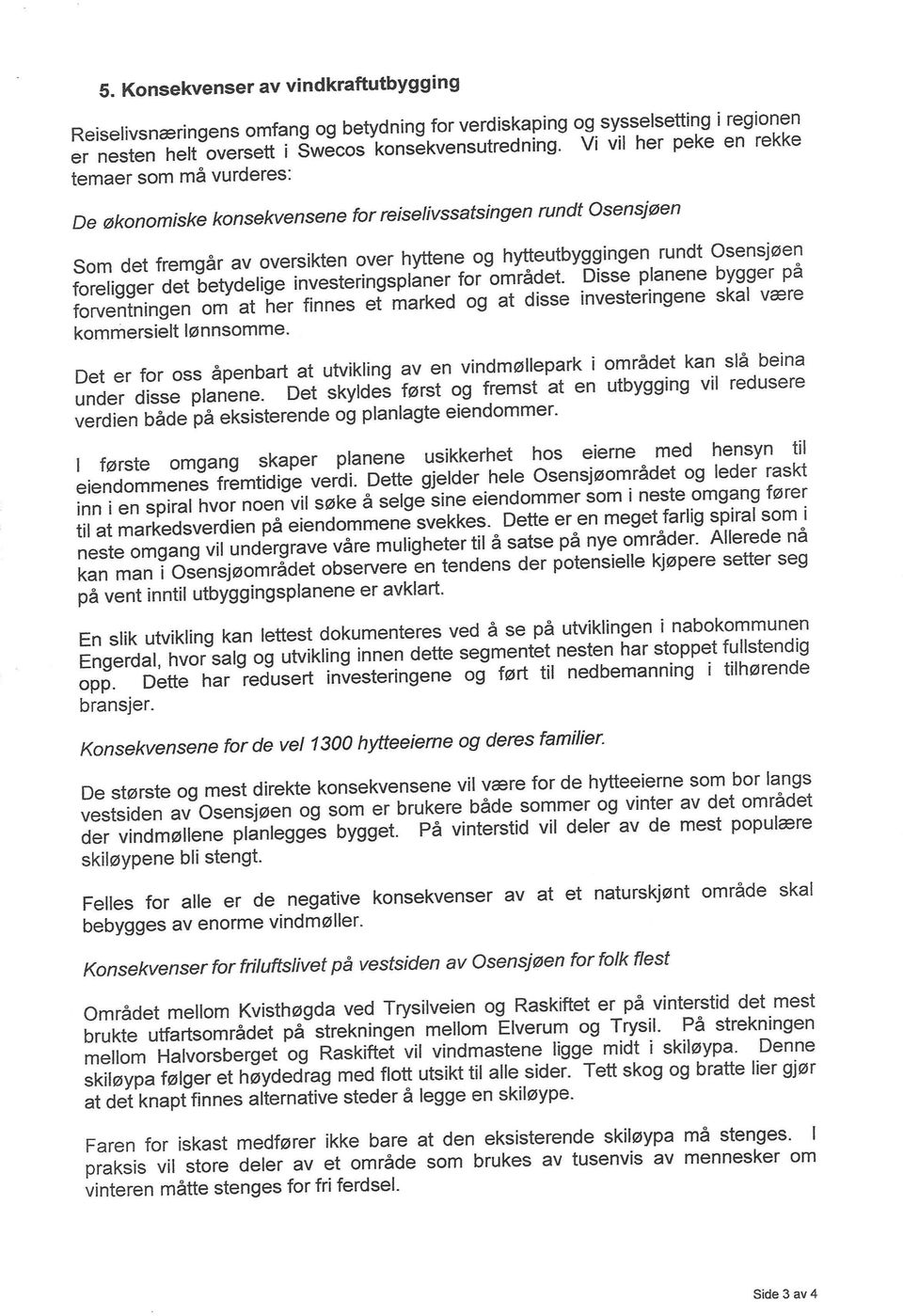 foreligger det betydelige investeringsplaner for omradet. Disse planene bygger pa forventningen om at her finnes et marked og at disse investeringene skal v~re kommersielt I~nnsomme.