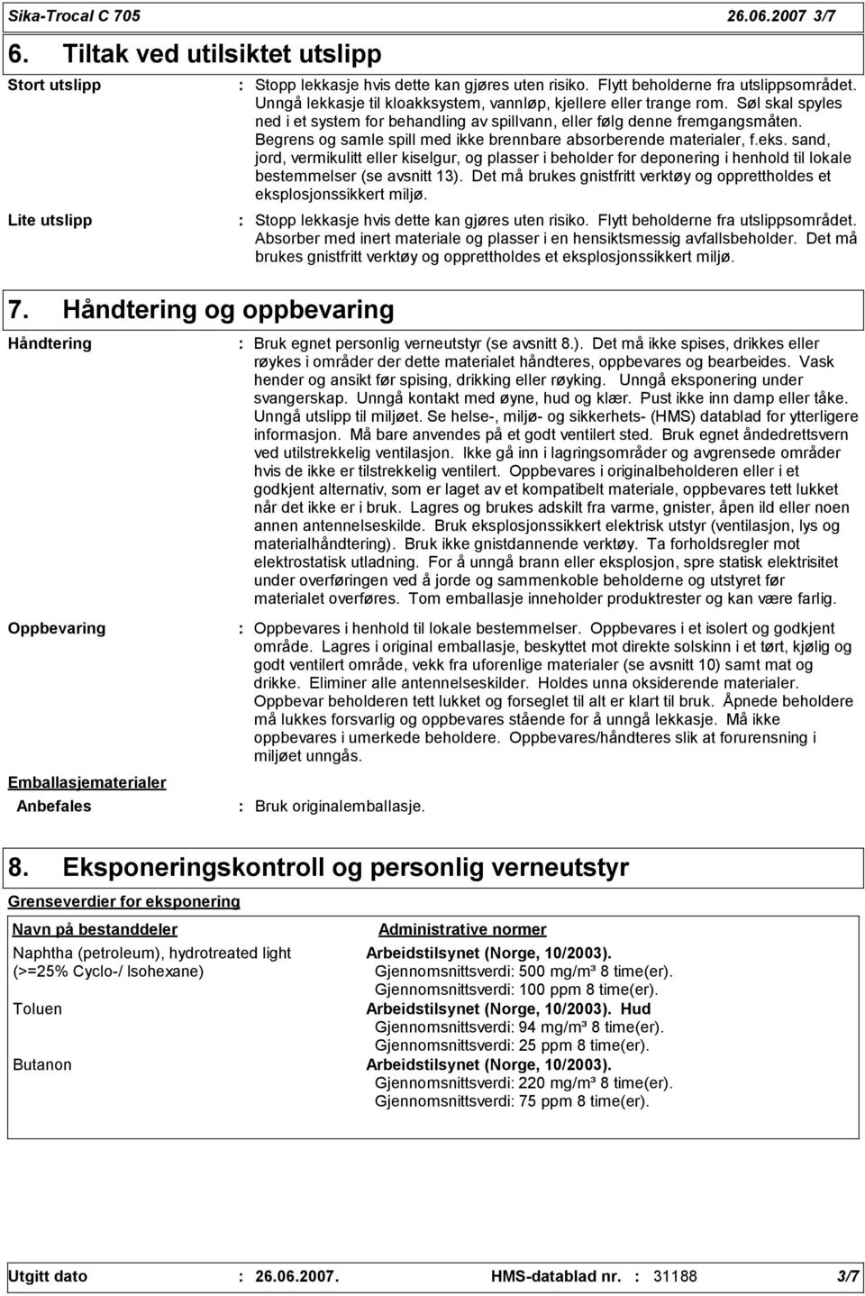 Unngå lekkasje til kloakksystem, vannløp, kjellere eller trange rom. Søl skal spyles ned i et system for behandling av spillvann, eller følg denne fremgangsmåten.