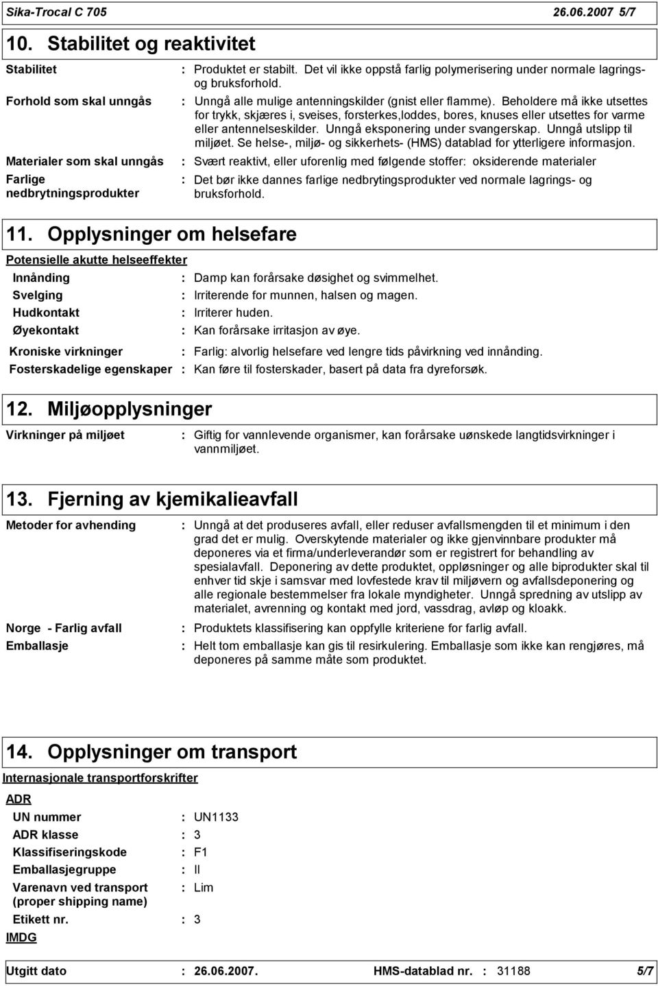 Beholdere må ikke utsettes for trykk, skjæres i, sveises, forsterkes,loddes, bores, knuses eller utsettes for varme eller antennelseskilder. Unngå eksponering under svangerskap.