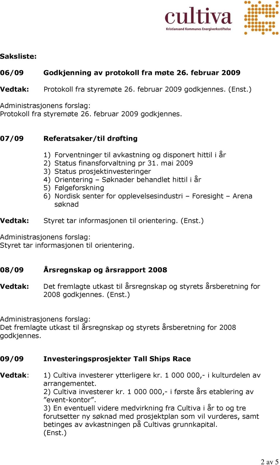 mai 2009 3) Status prosjektinvesteringer 4) Orientering Søknader behandlet hittil i år 5) Følgeforskning 6) Nordisk senter for opplevelsesindustri Foresight Arena søknad Styret tar informasjonen til