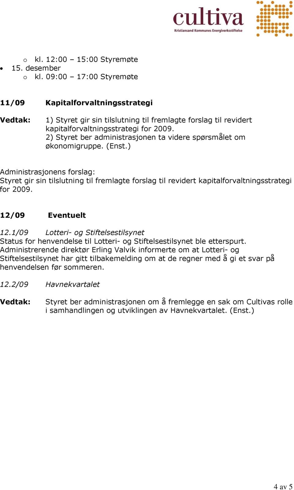 2) Styret ber administrasjonen ta videre spørsmålet om økonomigruppe. (Enst.) Styret gir sin tilslutning til fremlagte forslag til revidert kapitalforvaltningsstrategi for 2009. 12/09 Eventuelt 12.