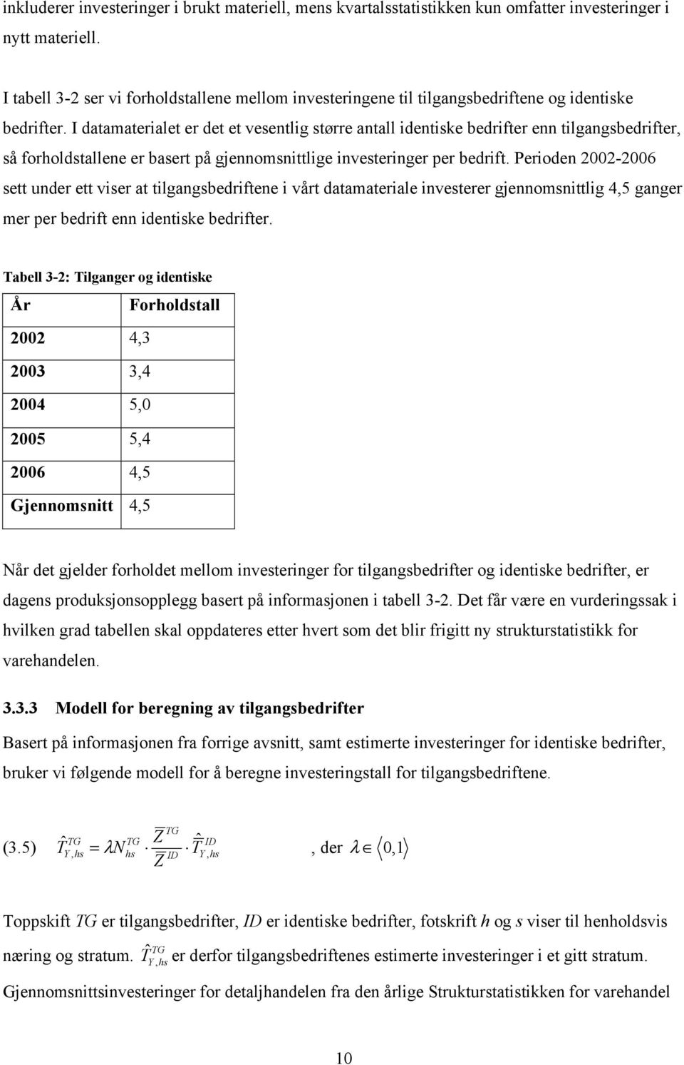 I datamaterialet er det et vesentlig større antall identiske bedrifter enn tilgangsbedrifter, så forholdstallene er basert på gjennomsnittlige investeringer per bedrift.