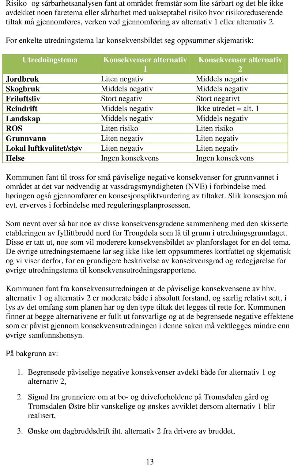 For enkelte utredningstema lar konsekvensbildet seg oppsummer skjematisk: Utredningstema Konsekvenser alternativ 1 Konsekvenser alternativ 2 Jordbruk Liten negativ Middels negativ Skogbruk Middels