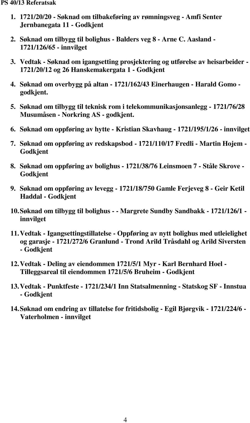 Søknad om overbygg på altan - 1721/162/43 Einerhaugen - Harald Gomo - godkjent. 5. Søknad om tilbygg til teknisk rom i telekommunikasjonsanlegg - 1721/76/28 Musumåsen - Norkring AS - godkjent. 6.