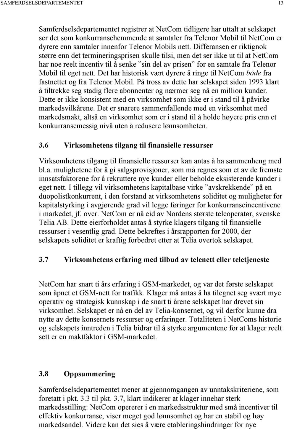 Differansen er riktignok større enn det termineringsprisen skulle tilsi, men det ser ikke ut til at NetCom har noe reelt incentiv til å senke sin del av prisen for en samtale fra Telenor Mobil til